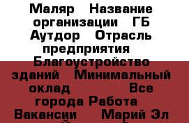 Маляр › Название организации ­ ГБ Аутдор › Отрасль предприятия ­ Благоустройство зданий › Минимальный оклад ­ 30 000 - Все города Работа » Вакансии   . Марий Эл респ.,Йошкар-Ола г.